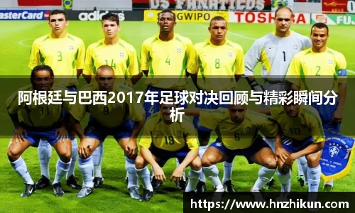 阿根廷与巴西2017年足球对决回顾与精彩瞬间分析