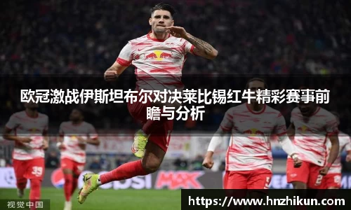 欧冠激战伊斯坦布尔对决莱比锡红牛精彩赛事前瞻与分析