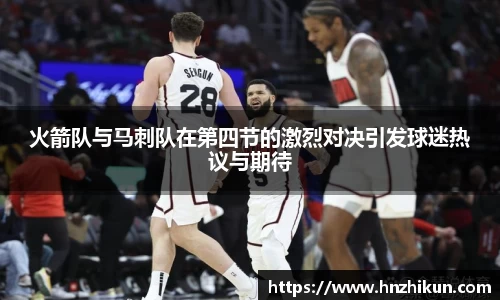 火箭队与马刺队在第四节的激烈对决引发球迷热议与期待